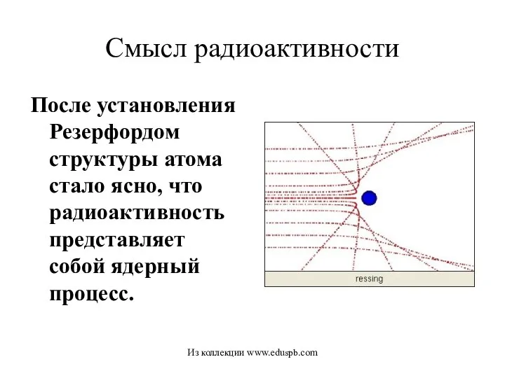 Смысл радиоактивности После установления Резерфордом структуры атома стало ясно, что радиоактивность