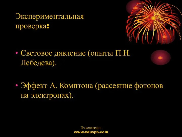 Экспериментальная проверка: Световое давление (опыты П.Н.Лебедева). Эффект А. Комптона (рассеяние фотонов на электронах). Из коллекции www.eduspb.com