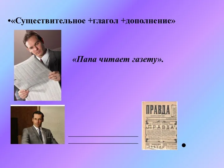 «Существительное +глагол +дополнение» «Папа читает газету».