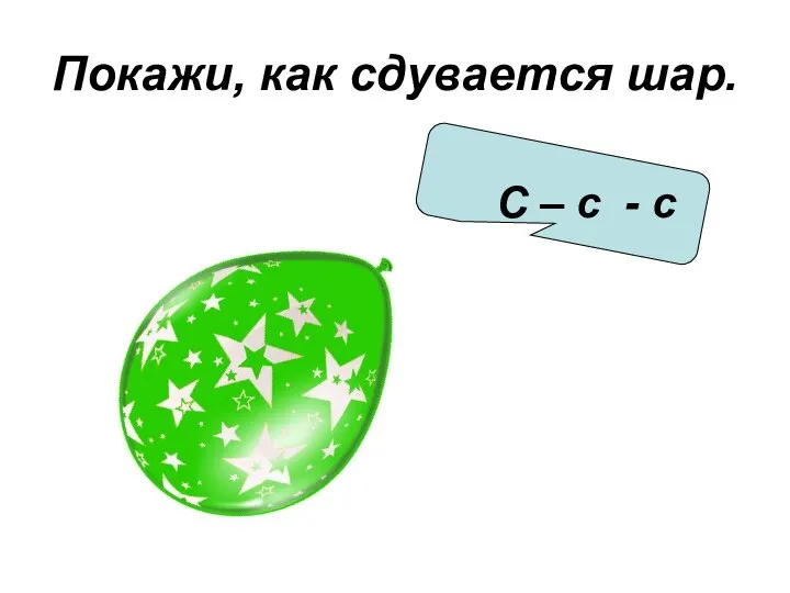 Покажи, как сдувается шар. С – с - с