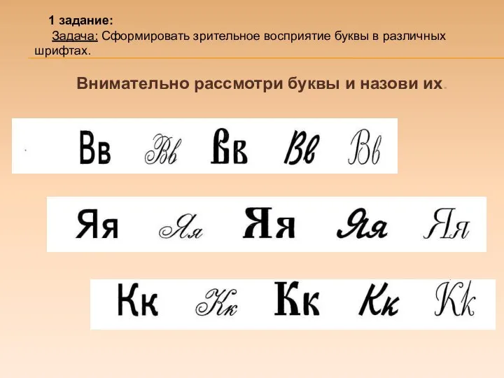 1 задание: Задача: Сформировать зрительное восприятие буквы в различных шрифтах. Внимательно рассмотри буквы и назови их.