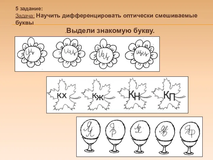 5 задание: Задача: Научить дифференцировать оптически смешиваемые буквы .Выдели знакомую букву.