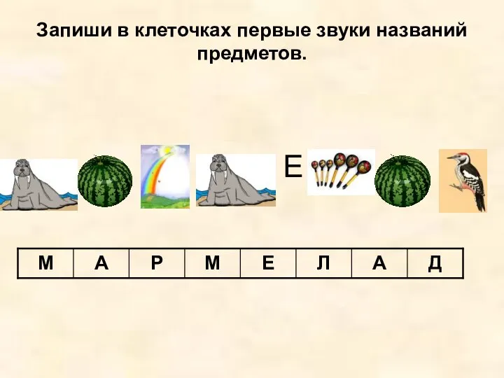 Запиши в клеточках первые звуки названий предметов. Е