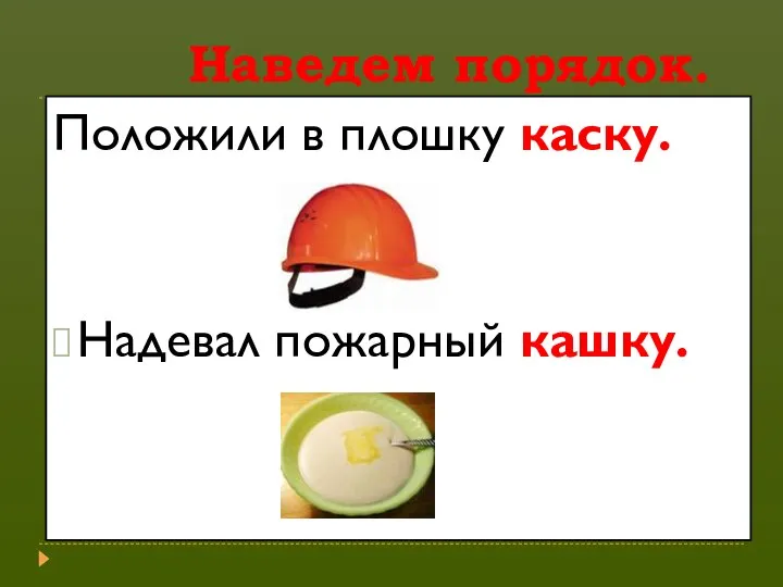 Наведем порядок. Положили в плошку каску. Надевал пожарный кашку.