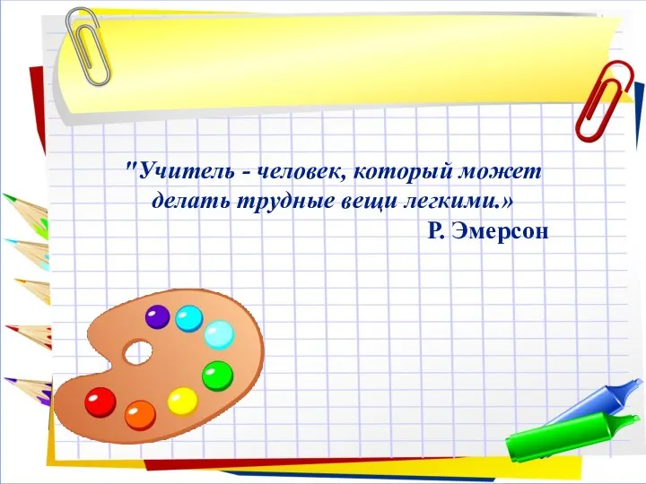 "Учитель - человек, который может делать трудные вещи легкими.» Р. Эмерсон