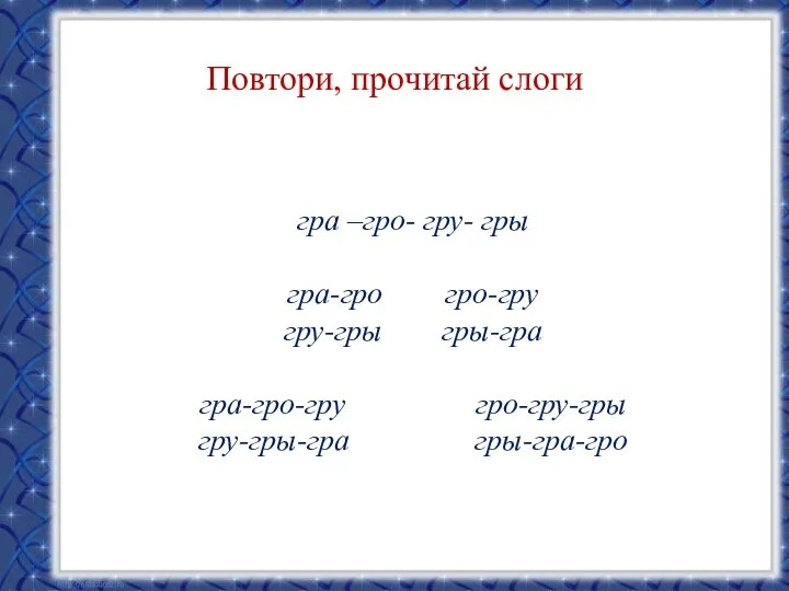 Повтори, прочитай слоги гра –гро- гру- гры гра-гро гро-гру гру-гры гры-гра гра-гро-гру гро-гру-гры гру-гры-гра гры-гра-гро