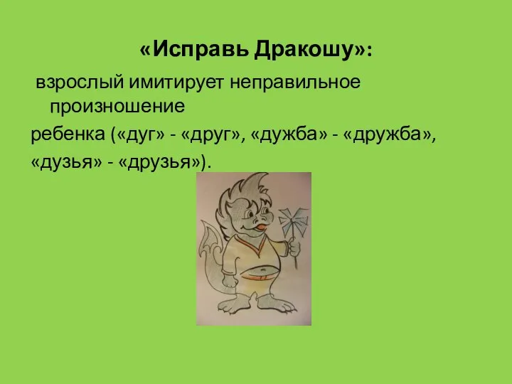 «Исправь Дракошу»: взрослый имитирует неправильное произношение ребенка («дуг» - «друг», «дужба» - «дружба», «дузья» - «друзья»).