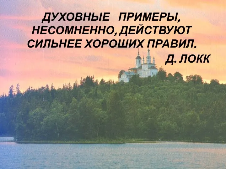 ДУХОВНЫЕ ПРИМЕРЫ, НЕСОМНЕННО, ДЕЙСТВУЮТ СИЛЬНЕЕ ХОРОШИХ ПРАВИЛ. Д. ЛОКК