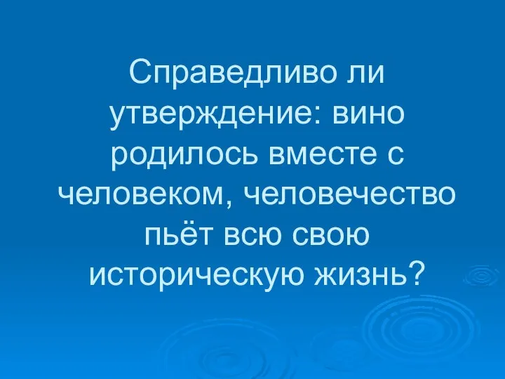 Справедливо ли утверждение: вино родилось вместе с человеком, человечество пьёт всю свою историческую жизнь?