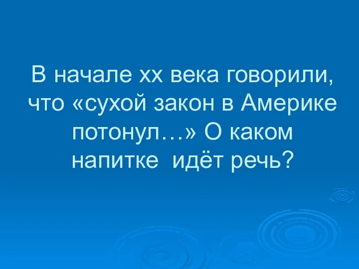 В начале xx века говорили, что «сухой закон в Америке потонул…» О каком напитке идёт речь?