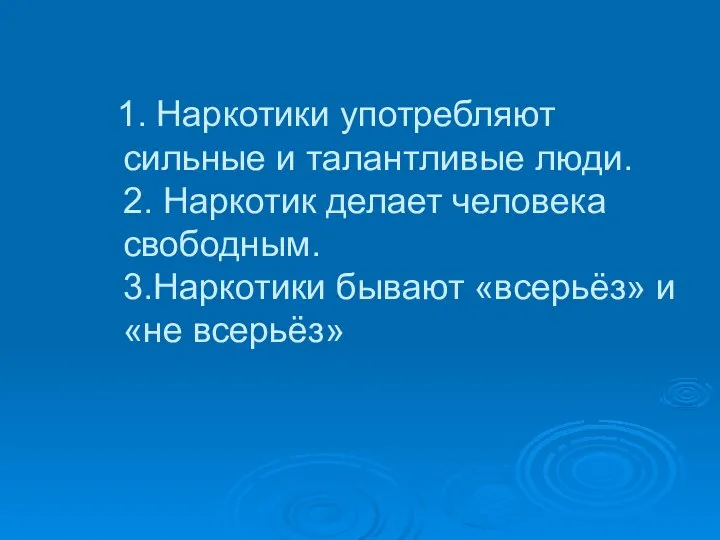 1. Наркотики употребляют сильные и талантливые люди. 2. Наркотик делает человека