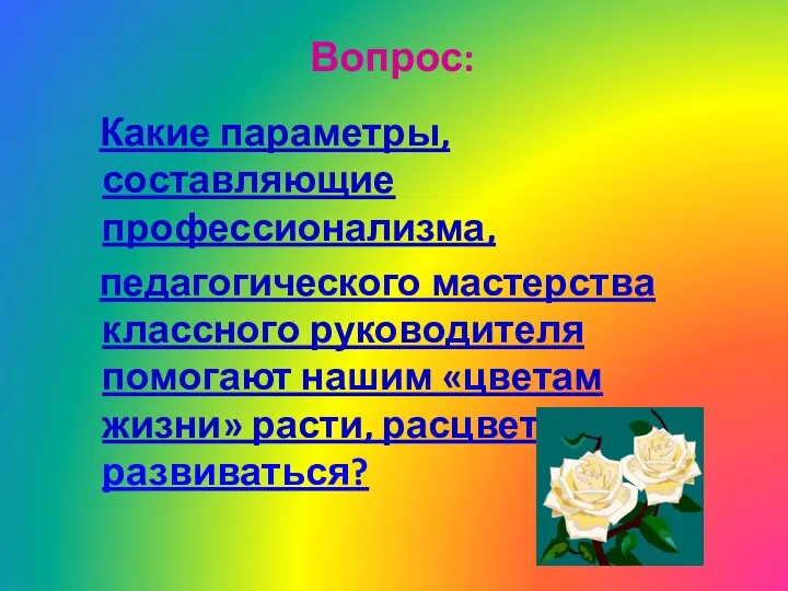 Вопрос: Какие параметры, составляющие профессионализма, педагогического мастерства классного руководителя помогают нашим