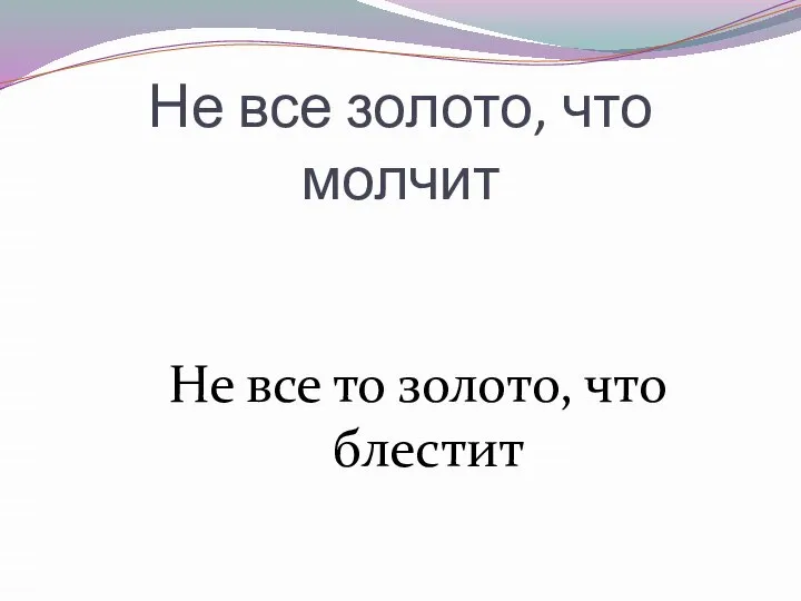 Не все золото, что молчит Не все то золото, что блестит