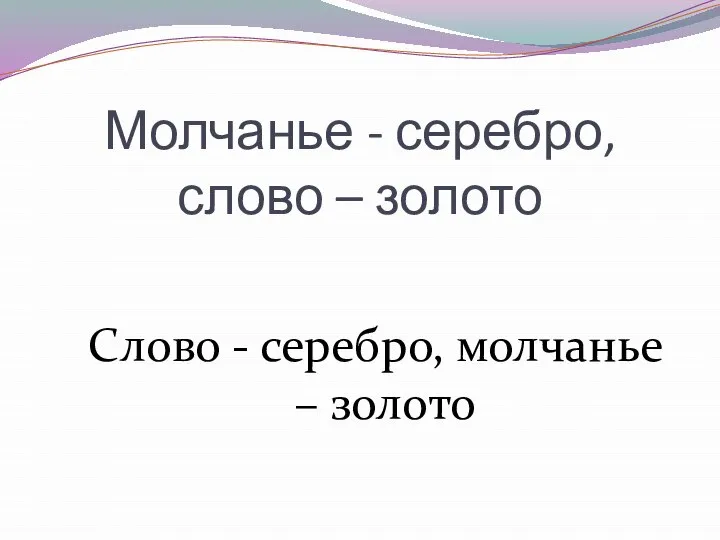 Молчанье - серебро, слово – золото Слово - серебро, молчанье – золото