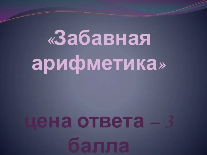 «Забавная арифметика» цена ответа – 3 балла