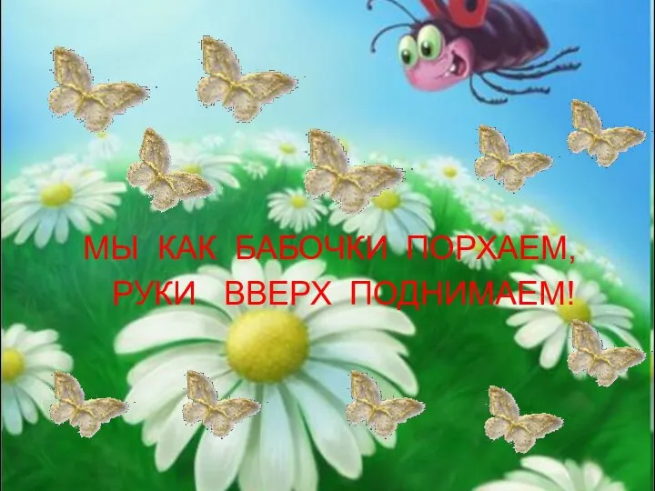 МЫ КАК БАБОЧКИ ПОРХАЕМ, РУКИ ВВЕРХ ПОДНИМАЕМ!