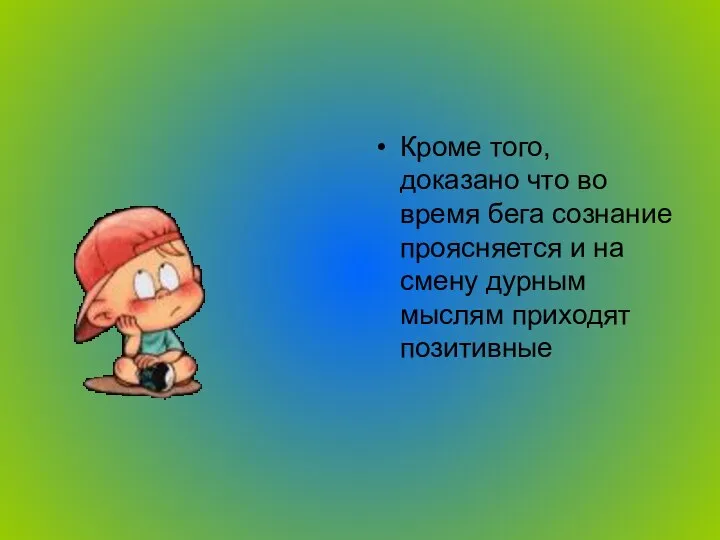 Кроме того, доказано что во время бега сознание проясняется и на смену дурным мыслям приходят позитивные