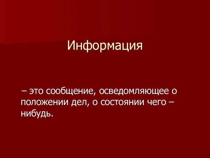 Информация – это сообщение, осведомляющее о положении дел, о состоянии чего – нибудь.