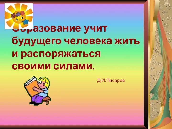 Образование учит будущего человека жить и распоряжаться своими силами. Д.И.Писарев