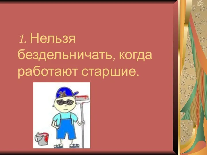 1. Нельзя бездельничать, когда работают старшие.