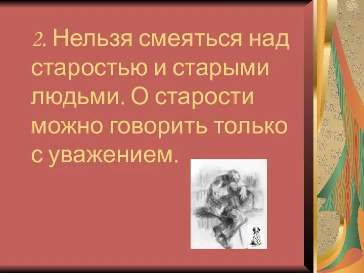 2. Нельзя смеяться над старостью и старыми людьми. О старости можно говорить только с уважением.