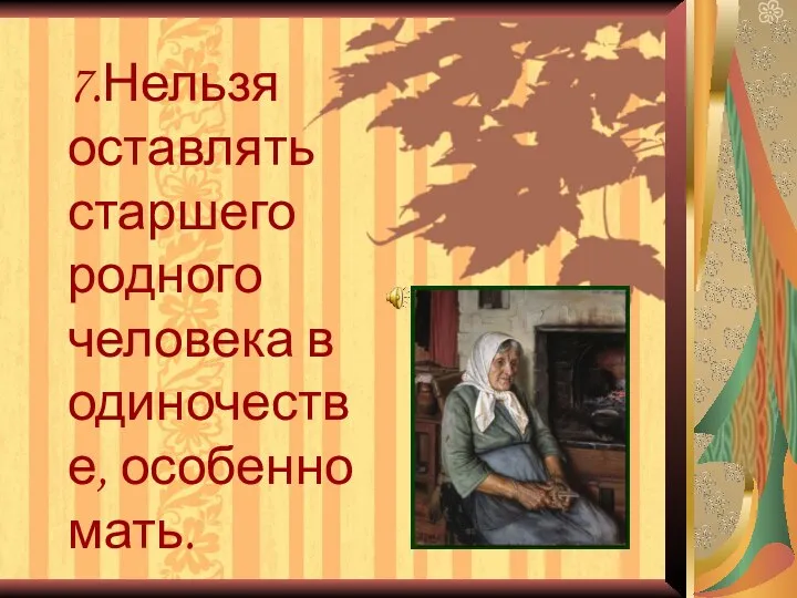 7.Нельзя оставлять старшего родного человека в одиночестве, особенно мать.