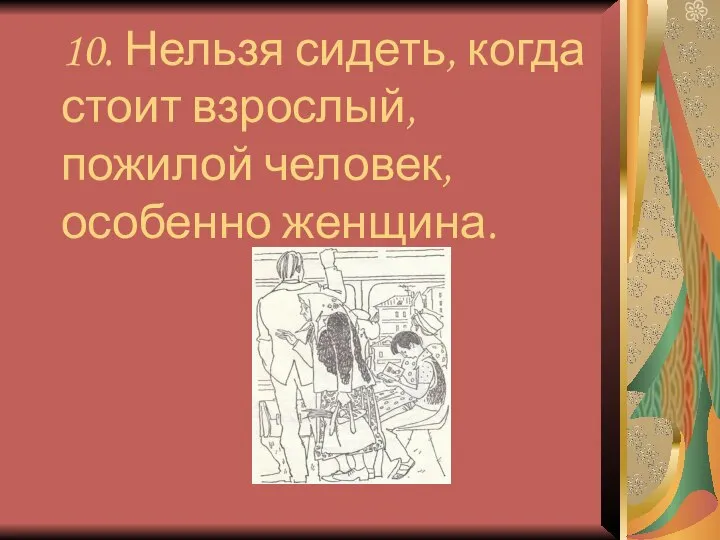 10. Нельзя сидеть, когда стоит взрослый, пожилой человек, особенно женщина.