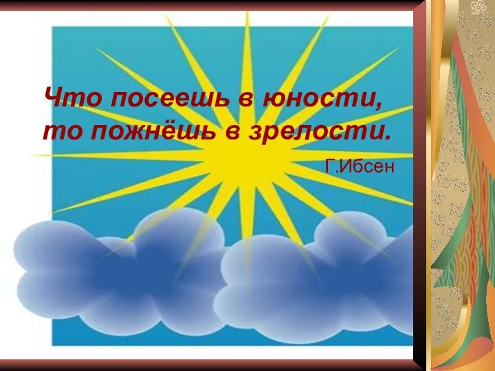 Что посеешь в юности, то пожнёшь в зрелости. Г.Ибсен