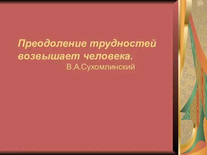 Преодоление трудностей возвышает человека. В.А.Сухомлинский