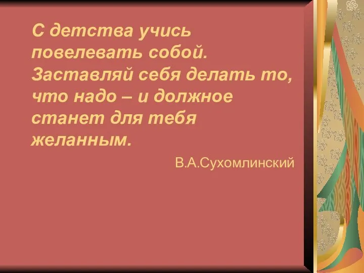 С детства учись повелевать собой. Заставляй себя делать то, что надо