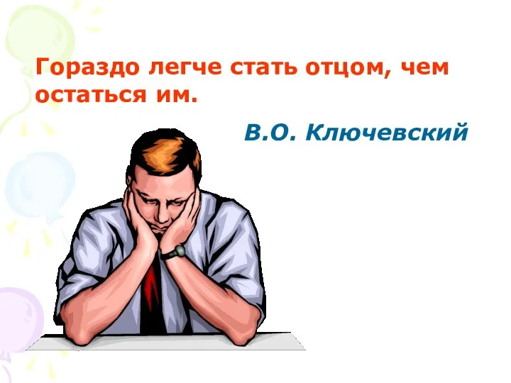 Гораздо легче стать отцом, чем остаться им. В.О. Ключевский