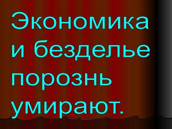 Экономика и безделье порознь умирают.