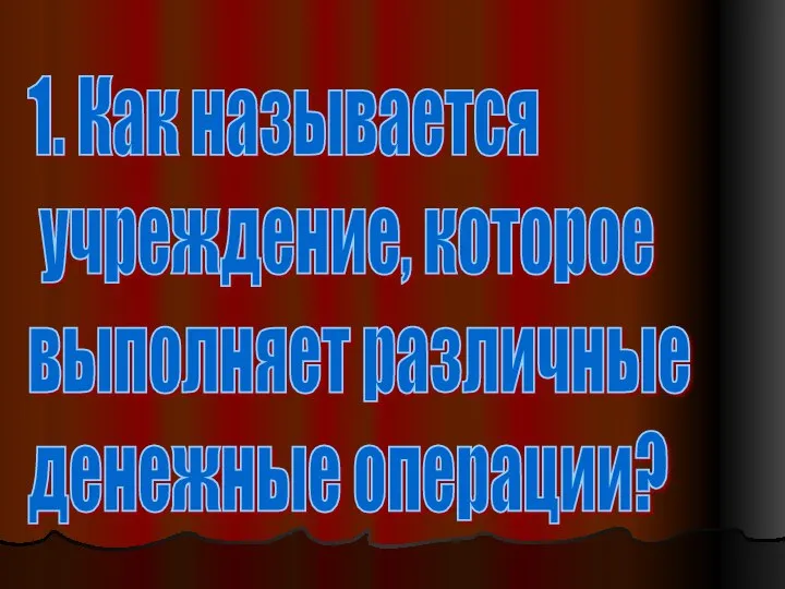 1. Как называется учреждение, которое выполняет различные денежные операции?