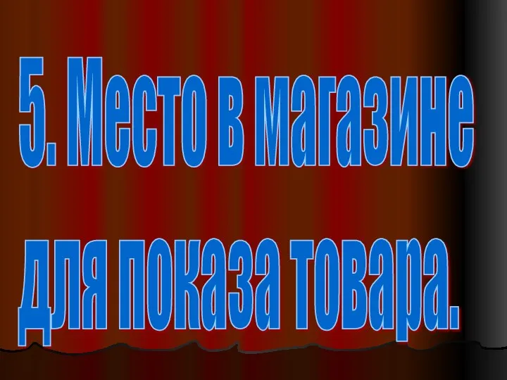 5. Место в магазине для показа товара.