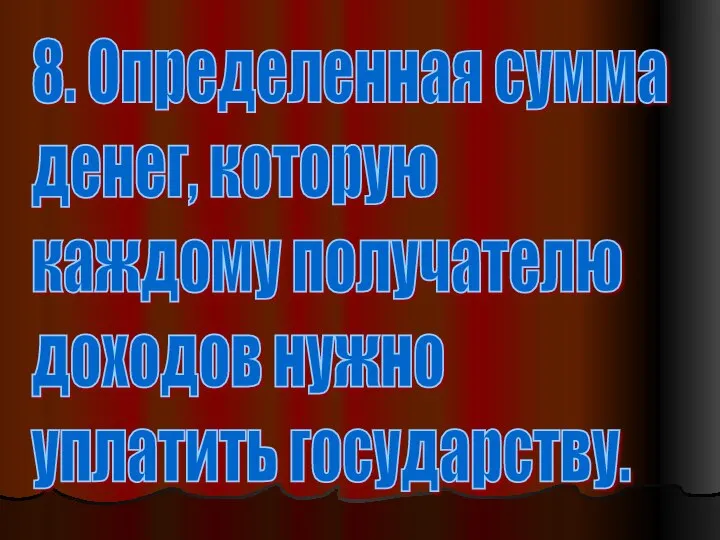 8. Определенная сумма денег, которую каждому получателю доходов нужно уплатить государству.