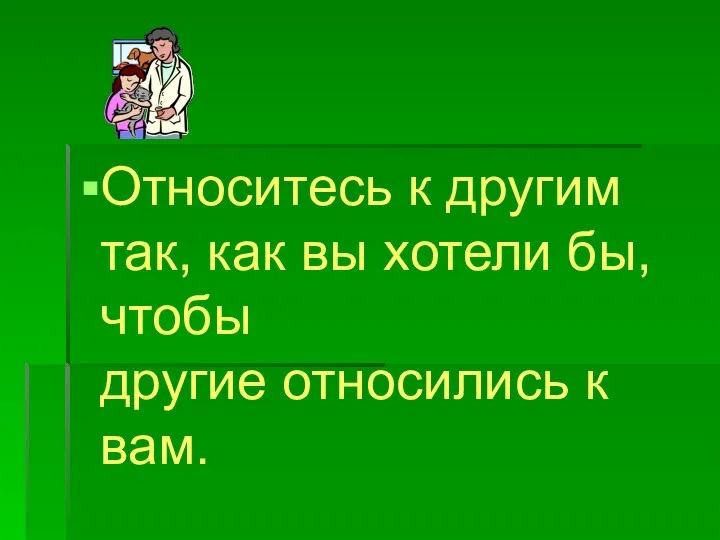 Относитесь к другим так, как вы хотели бы, чтобы другие относились к вам.