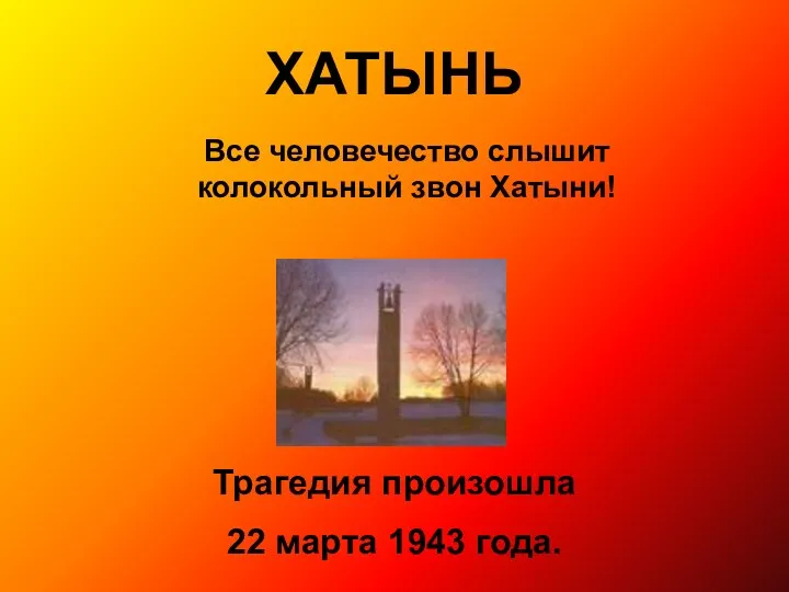 ХАТЫНЬ Все человечество слышит колокольный звон Хатыни! Трагедия произошла 22 марта 1943 года.