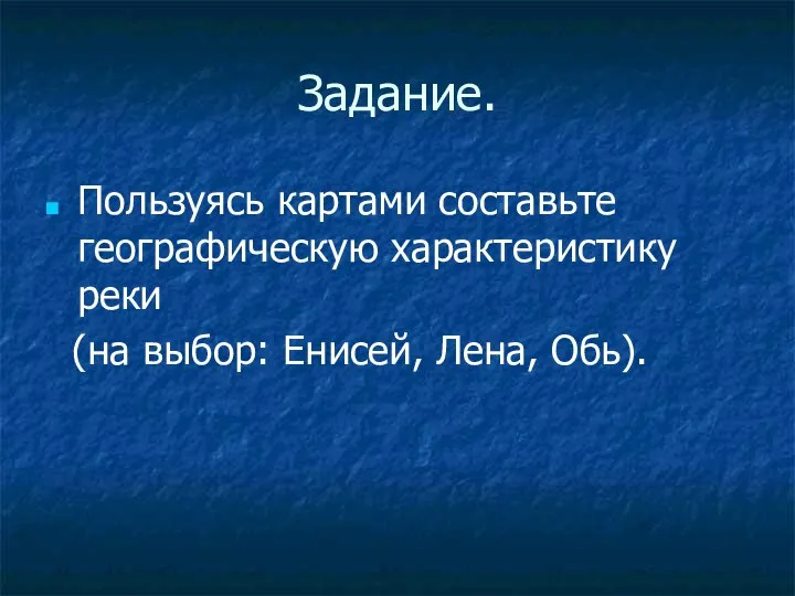 Задание. Пользуясь картами составьте географическую характеристику реки (на выбор: Енисей, Лена, Обь).