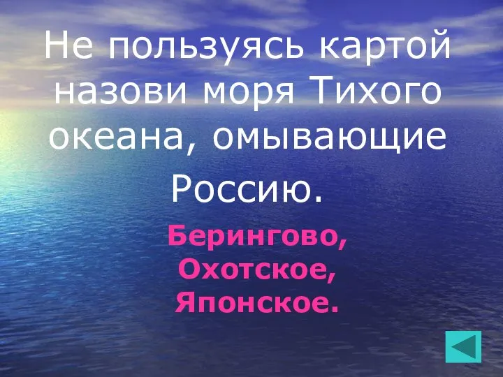 Не пользуясь картой назови моря Тихого океана, омывающие Россию. Берингово, Охотское, Японское.