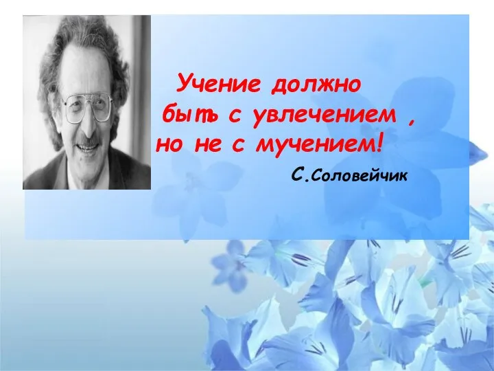 Учение должно быть с увлечением , но не с мучением! С.Соловейчик