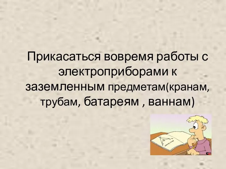 Прикасаться вовремя работы с электроприборами к заземленным предметам(кранам, трубам, батареям , ваннам)