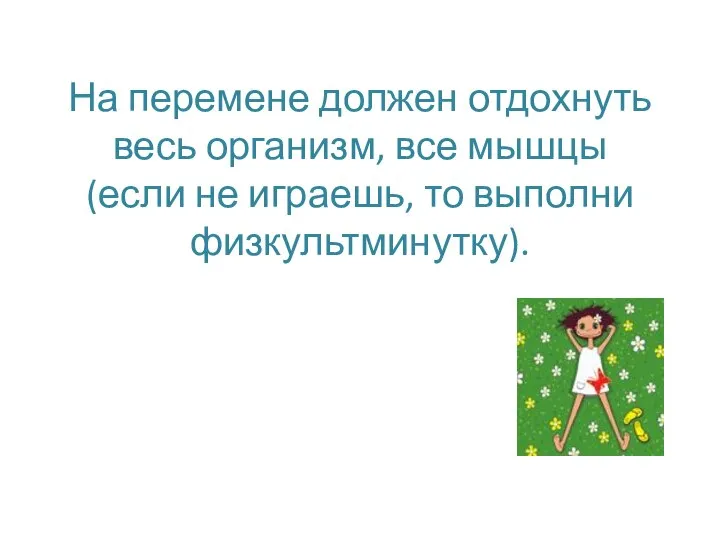 На перемене должен отдохнуть весь организм, все мышцы (если не играешь, то выполни физкультминутку).