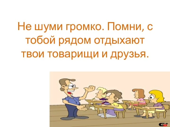 Не шуми громко. Помни, с тобой рядом отдыхают твои товарищи и друзья.