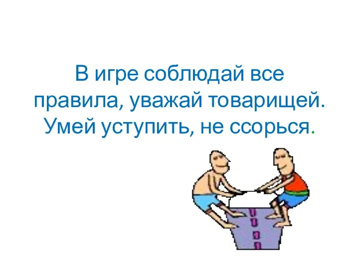 В игре соблюдай все правила, уважай товарищей. Умей уступить, не ссорься.