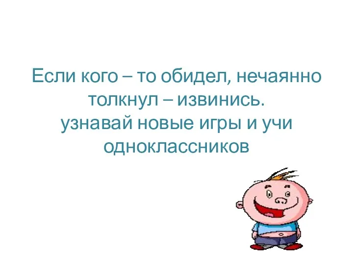 Если кого – то обидел, нечаянно толкнул – извинись. узнавай новые игры и учи одноклассников