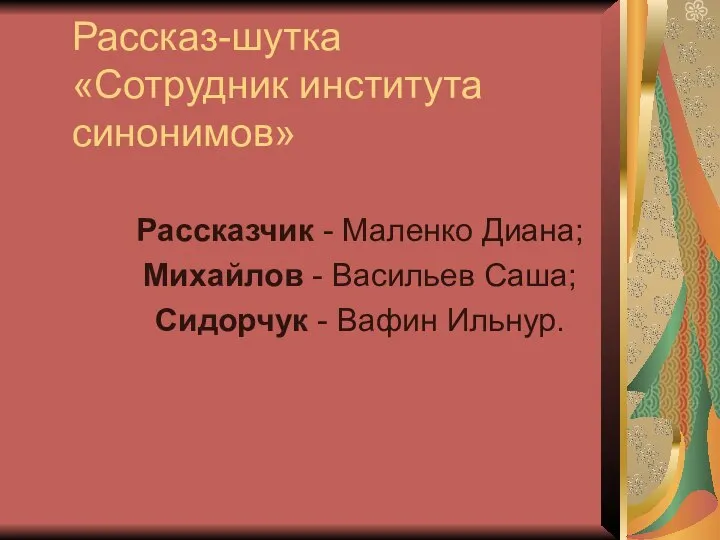 Рассказ-шутка «Сотрудник института синонимов» Рассказчик - Маленко Диана; Михайлов - Васильев Саша; Сидорчук - Вафин Ильнур.