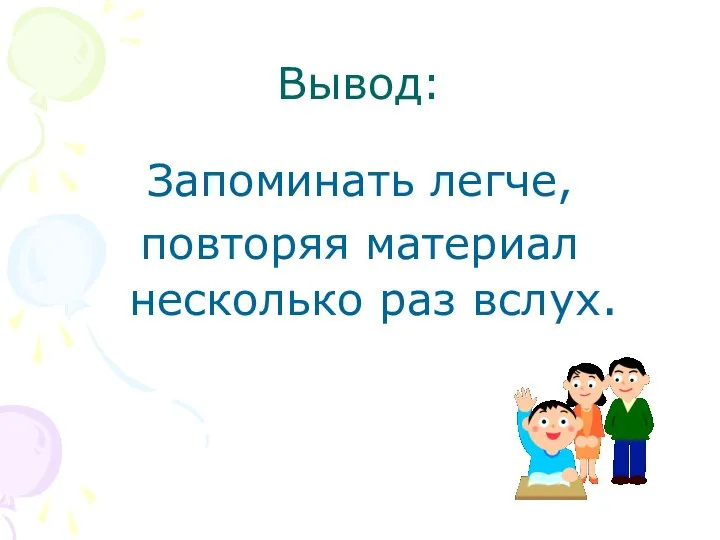 Вывод: Запоминать легче, повторяя материал несколько раз вслух.