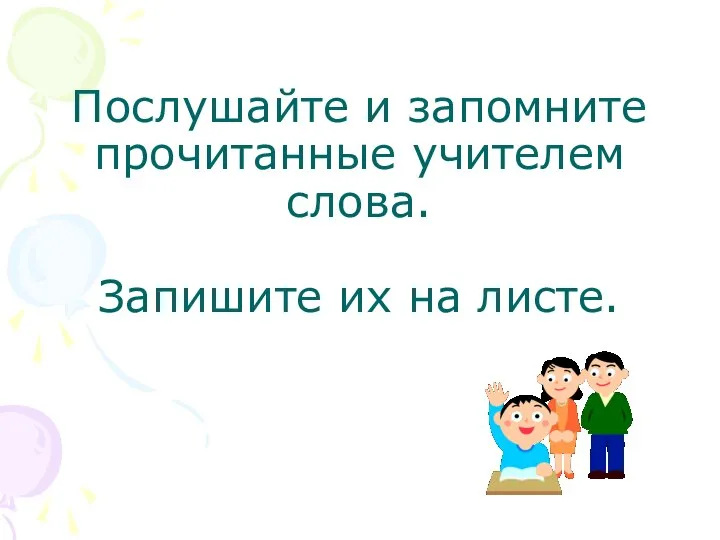 Послушайте и запомните прочитанные учителем слова. Запишите их на листе.