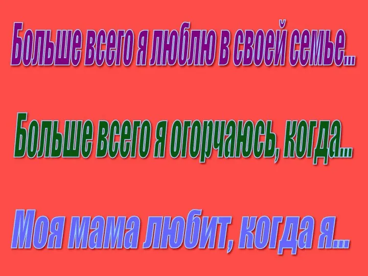 Больше всего я люблю в своей семье... Больше всего я огорчаюсь,