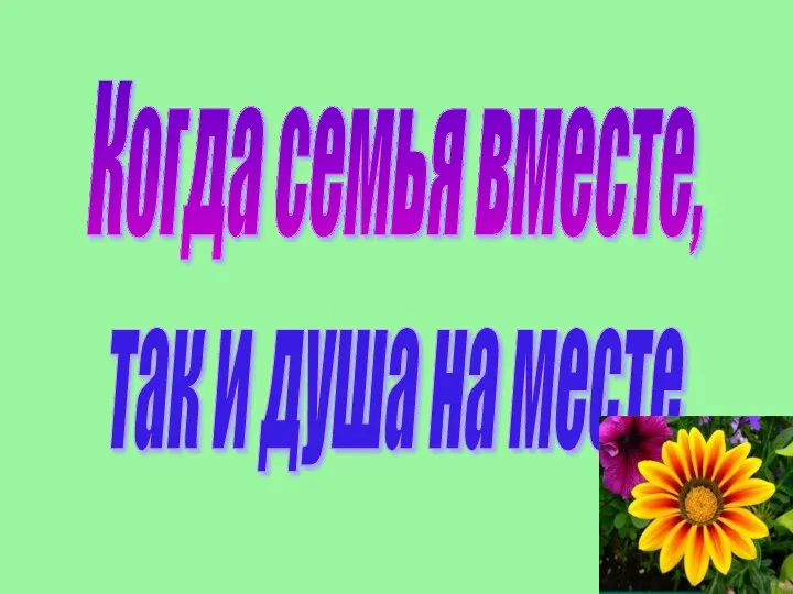 Когда семья вместе, так и душа на месте